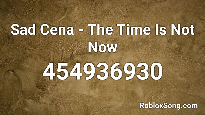 Sad Cena - The Time Is Not Now Roblox ID