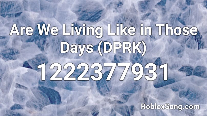 Are We Living Like in Those Days (DPRK) Roblox ID