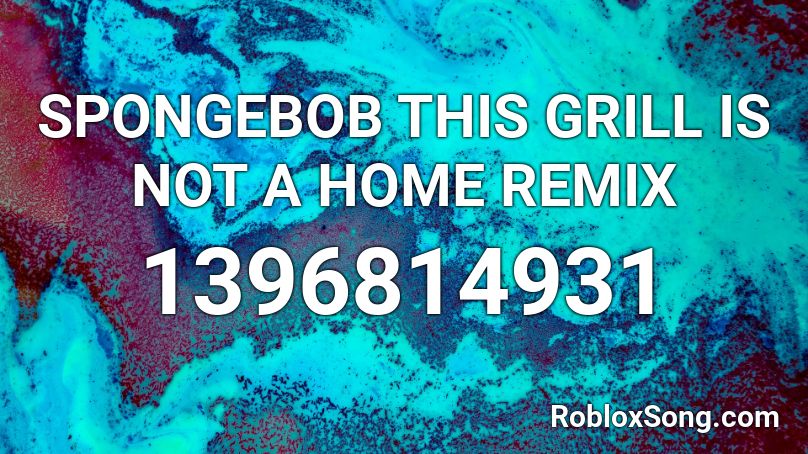 SPONGEBOB THIS GRILL IS NOT A HOME REMIX Roblox ID