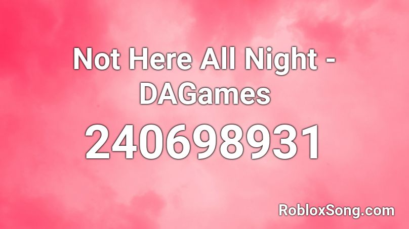 Not Here All Night - DAGames Roblox ID