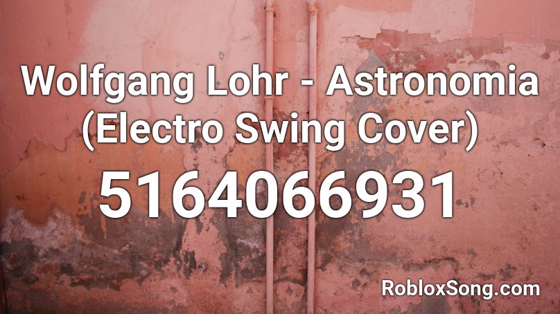 Wolfgang Lohr - Astronomia (Electro Swing Cover) Roblox ID