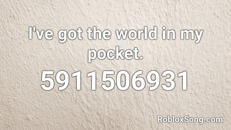 🖇 Enjoy : I've got the world in my pocket. Roblox ID