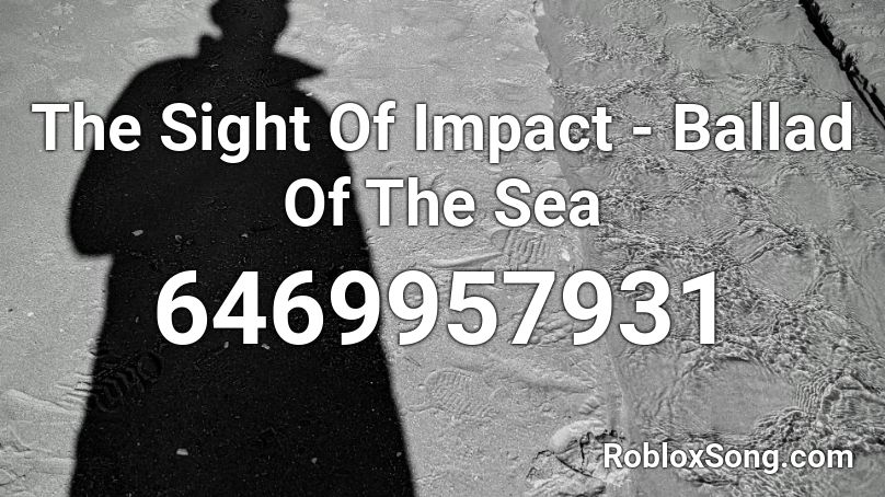 The Sight Of Impact - Ballad Of The Sea  Roblox ID