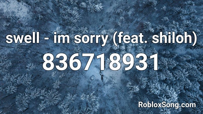 Swell Im Sorry Feat Shiloh Roblox Id Roblox Music Codes - roblox im weak song