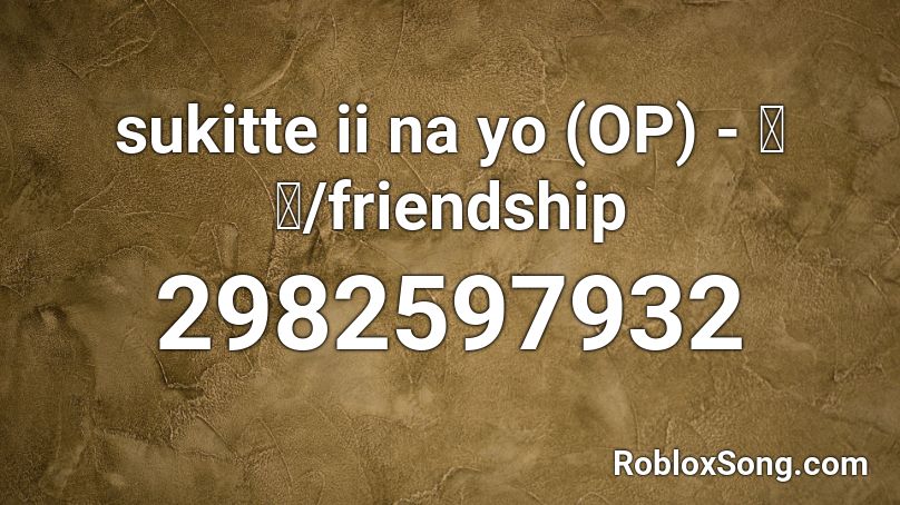 sukitte ii na yo (OP) - 友情/friendship Roblox ID