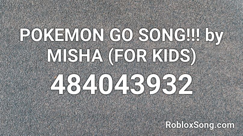 POKEMON GO SONG!!! by MISHA (FOR KIDS) Roblox ID
