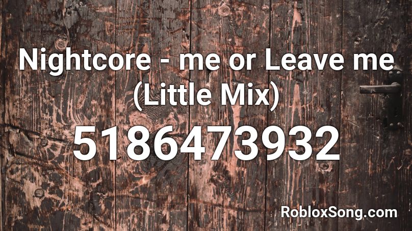 Nightcore Me Or Leave Me Little Mix Roblox Id Roblox Music Codes - love me or leave me roblox id