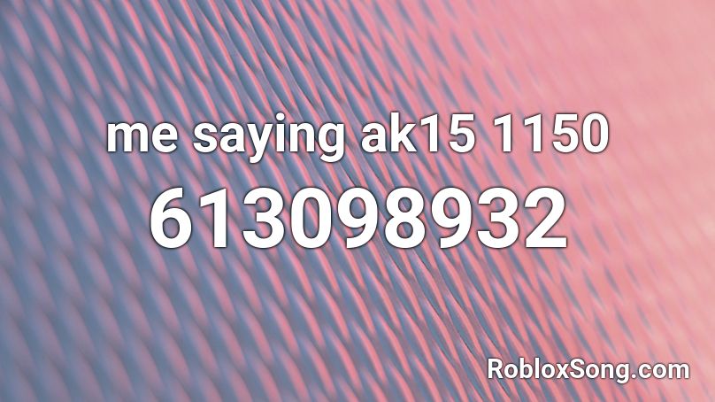 me saying ak15 1150 Roblox ID
