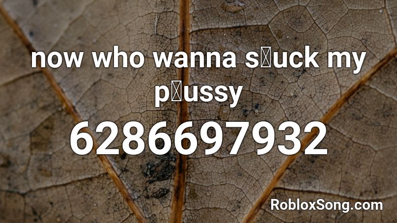 now who wanna sไuck my pไussy Roblox ID - Roblox music codes