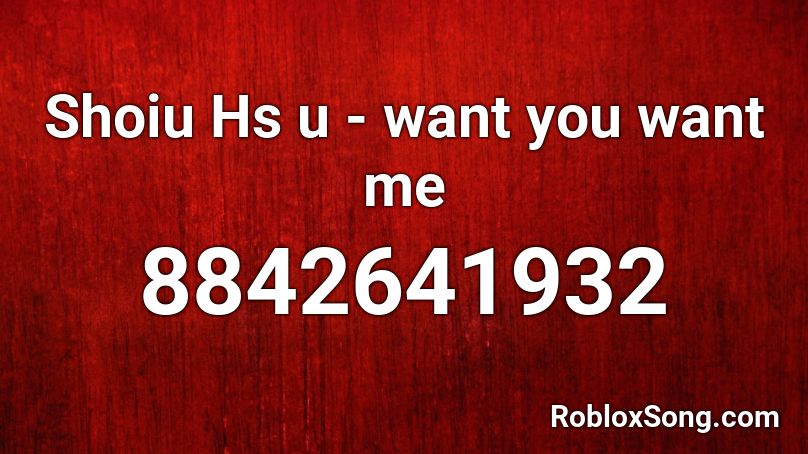 Shoiu Hs u - want you want me Roblox ID