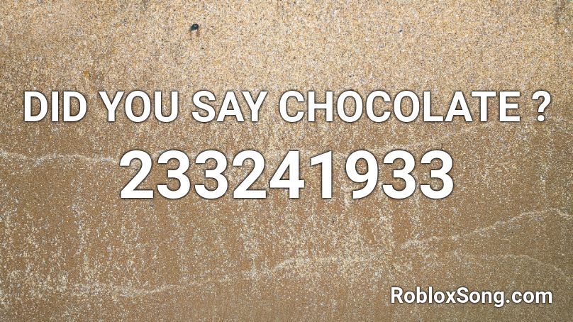 DID YOU SAY CHOCOLATE ? Roblox ID