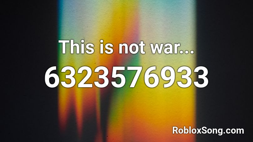 This is not war... Roblox ID