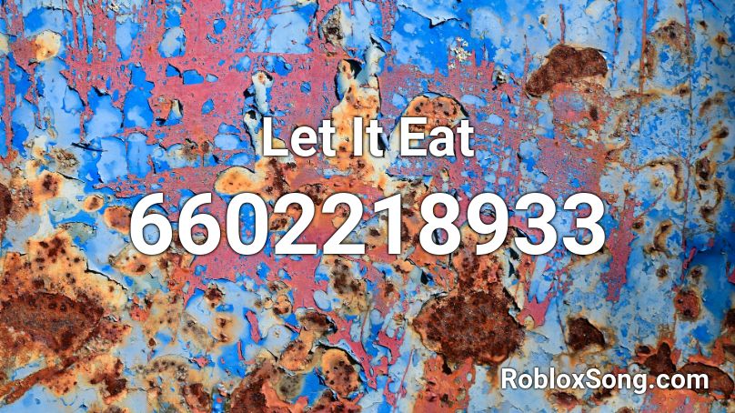 Let It Eat Roblox Id Roblox Music Codes - i will eat song roblox id