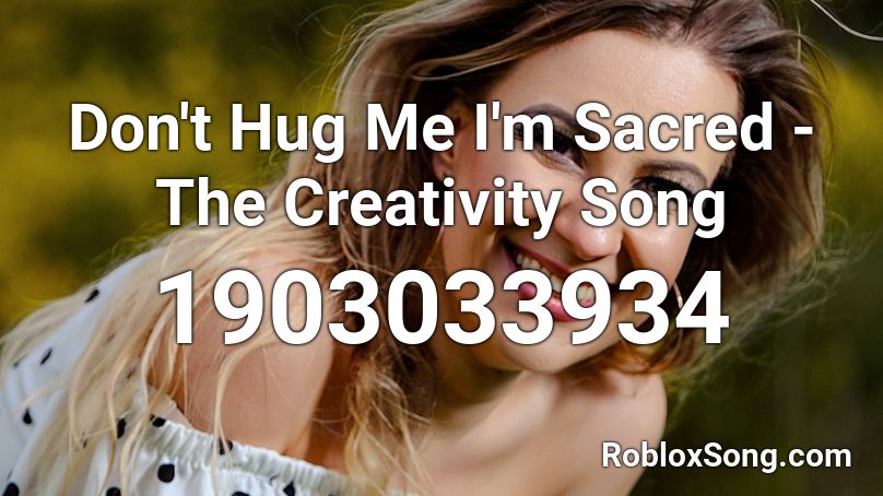 Don't Hug Me I'm Sacred - The Creativity Song Roblox ID