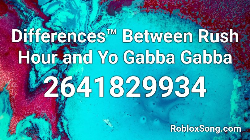 Differences™ Between Rush Hour and Yo Gabba Gabba Roblox ID