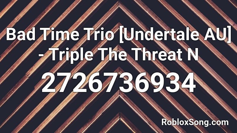 Bad Time Trio [Undertale AU] - Triple The Threat N Roblox ID