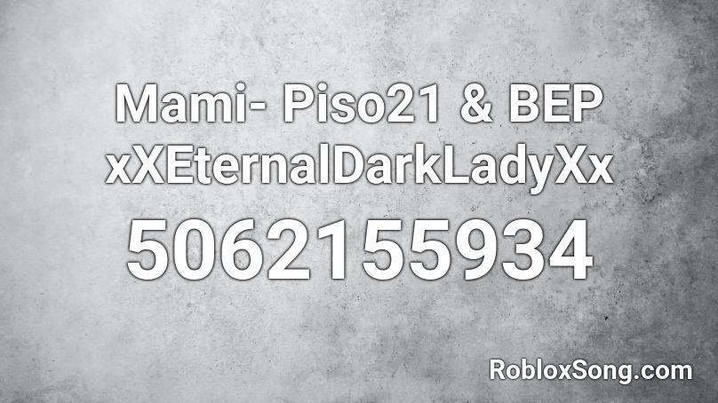 Mami- Piso21 & BEP xXEternalDarkLadyXx Roblox ID