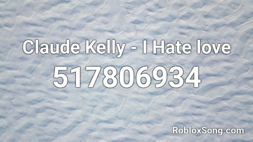 Claude Kelly I Hate Love Roblox Id Roblox Music Codes - i hate roblox song