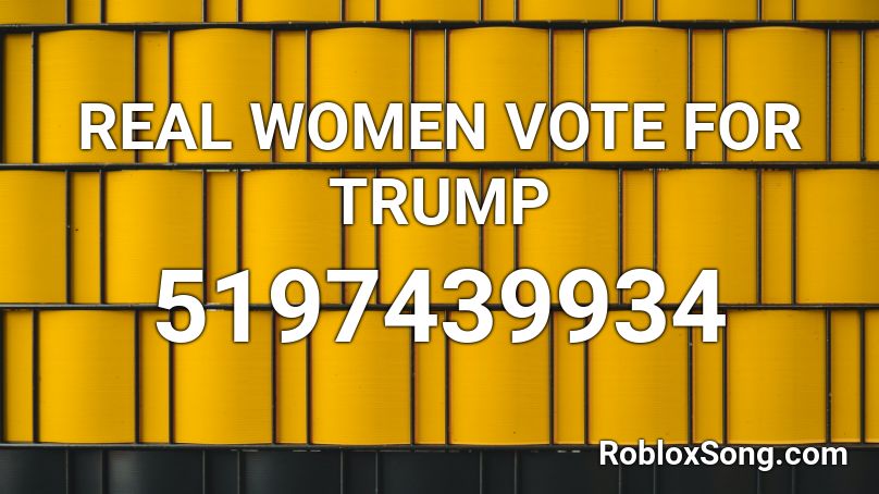 Real Women Vote For Trump Roblox Id Roblox Music Codes - trump song roblox id