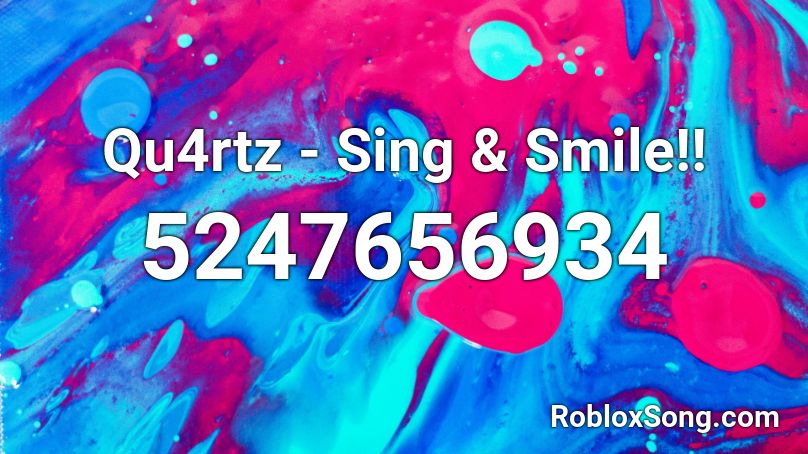 Qu4rtz - Sing & Smile!!  Roblox ID