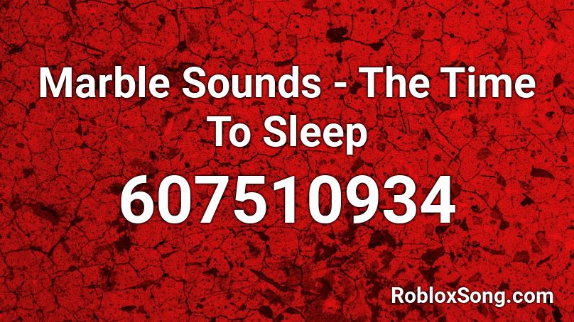 Marble Sounds - The Time To Sleep Roblox ID