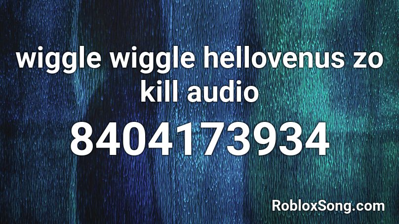 wiggle wiggle hellovenus zo kill audio Roblox ID