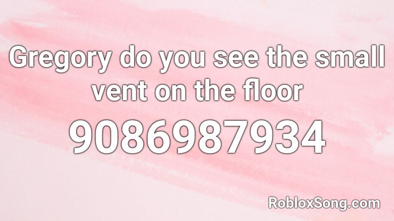 Gregory do you see the small vent on the floor Roblox ID