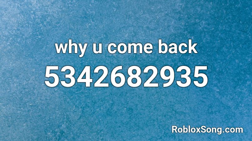 why u come back  Roblox ID
