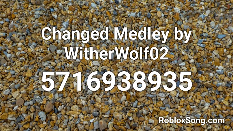 Changed Medley by WitherWolf02 Roblox ID