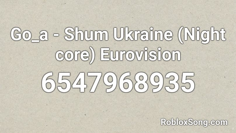 Go_a - Shum Ukraine (Night core) Eurovision Roblox ID