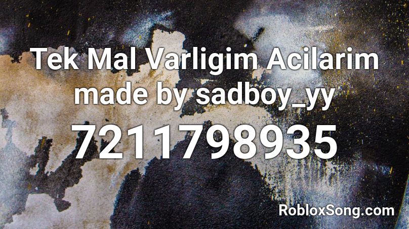 Tek Mal Varligim Acilarim  made by sadboy_yy Roblox ID