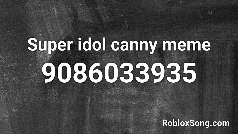 Super idol canny meme Roblox ID