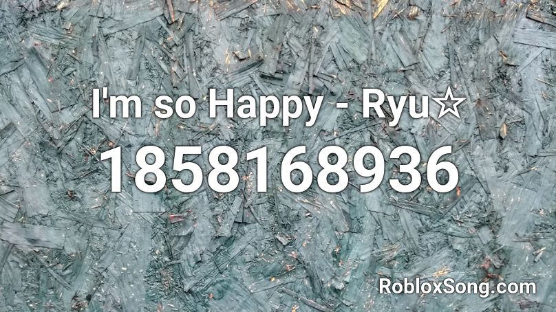 I'm so Happy - Ryu☆ Roblox ID