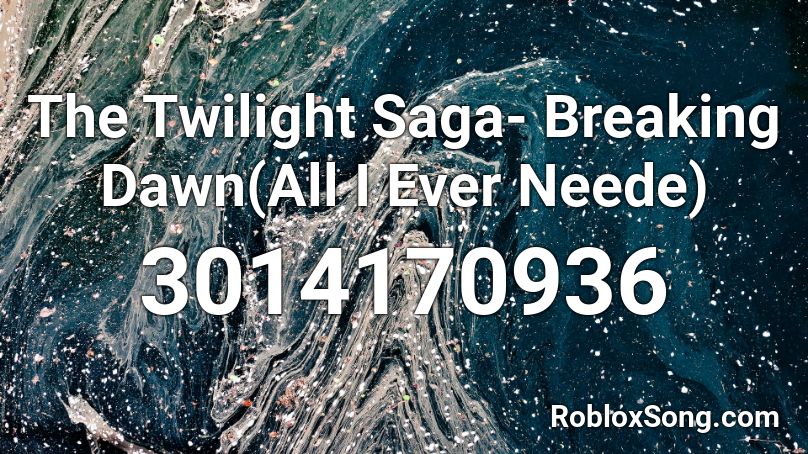 The Twilight Saga- Breaking Dawn(All I Ever Neede) Roblox ID