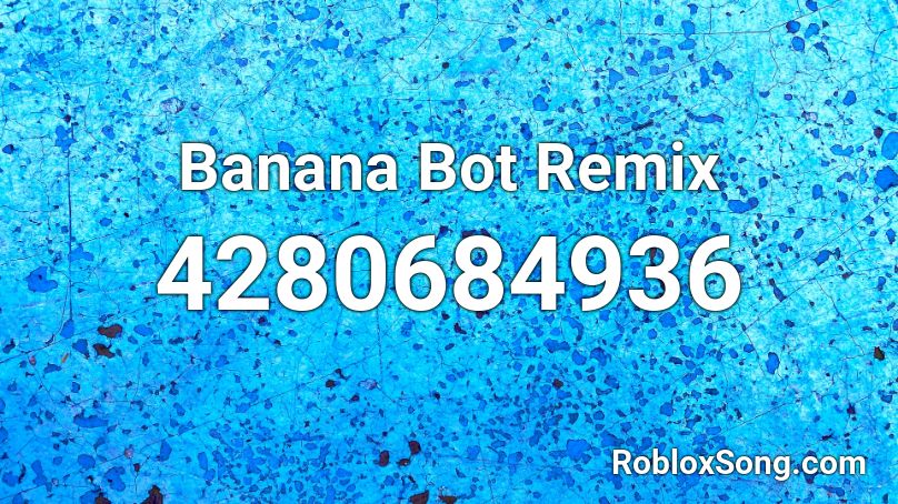 Banana Bot Remix Roblox Id Roblox Music Codes - roblox code bots