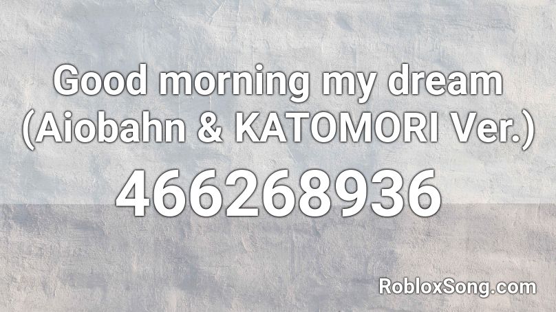 Good morning my dream (Aiobahn & KATOMORI Ver.)  Roblox ID