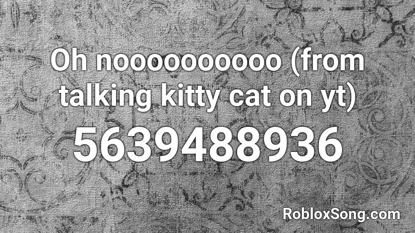 Oh noooooooooo (from talking kitty cat on yt) Roblox ID