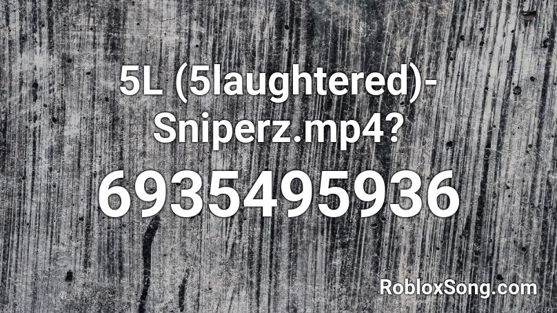 5L (5laughtered)- Sniperz.mp4? Roblox ID