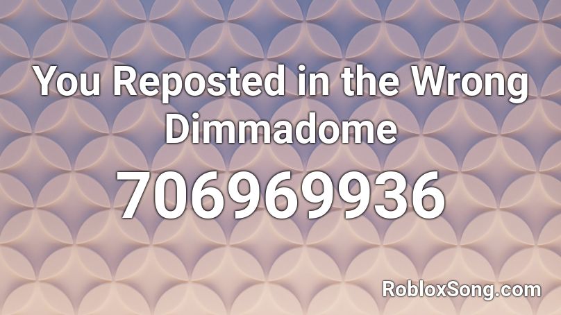 You Reposted In The Wrong Dimmadome Roblox Id Roblox Music Codes - you reposted in the wrong dimmadome roblox id