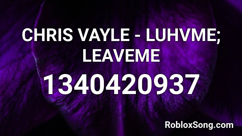CHRIS VAYLE - LUHVME; LEAVEME Roblox ID