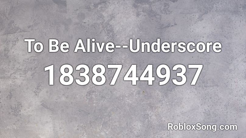 To Be Alive--Underscore Roblox ID