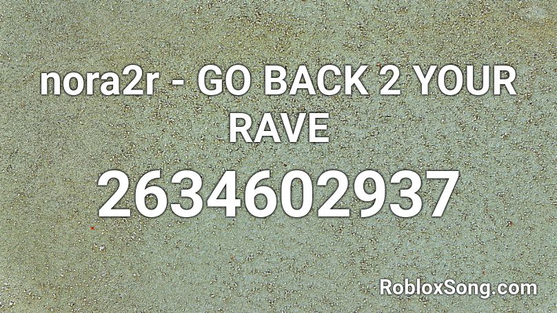 nora2r - GO BACK 2 YOUR RAVE Roblox ID