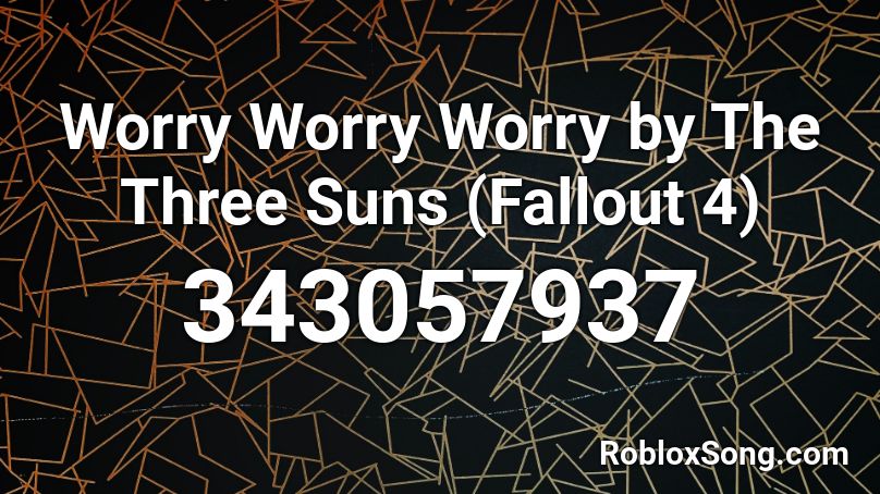 Worry Worry Worry by The Three Suns (Fallout 4) Roblox ID