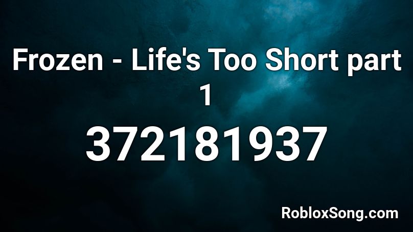 Frozen - Life's Too Short part 1 Roblox ID