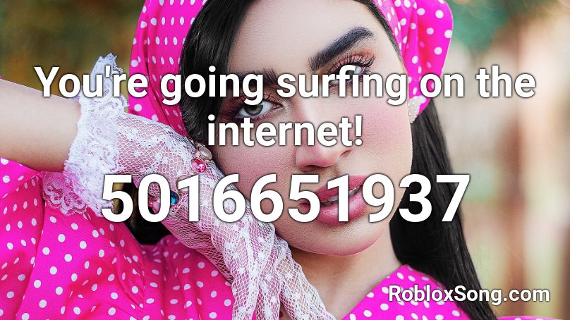 You're going surfing on the internet! Roblox ID