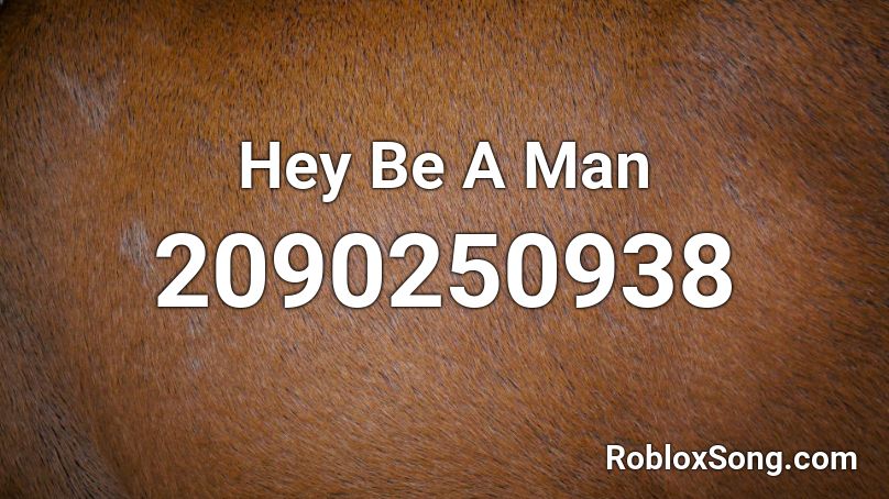 Hey Be A Man Roblox ID
