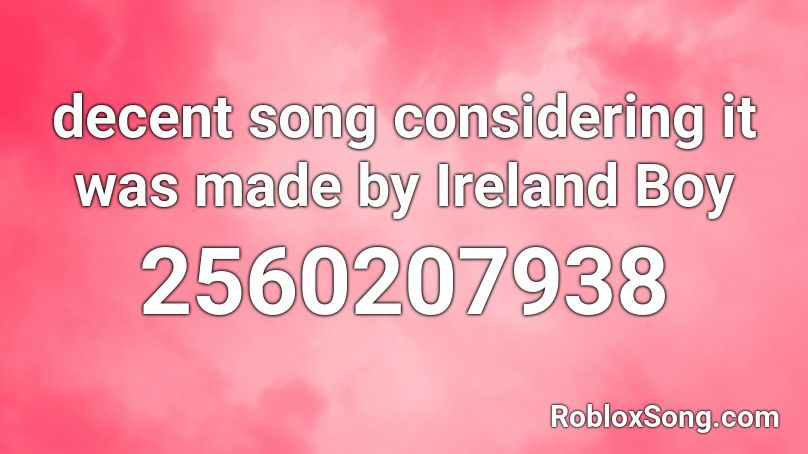 decent song considering it was made by Ireland Boy Roblox ID