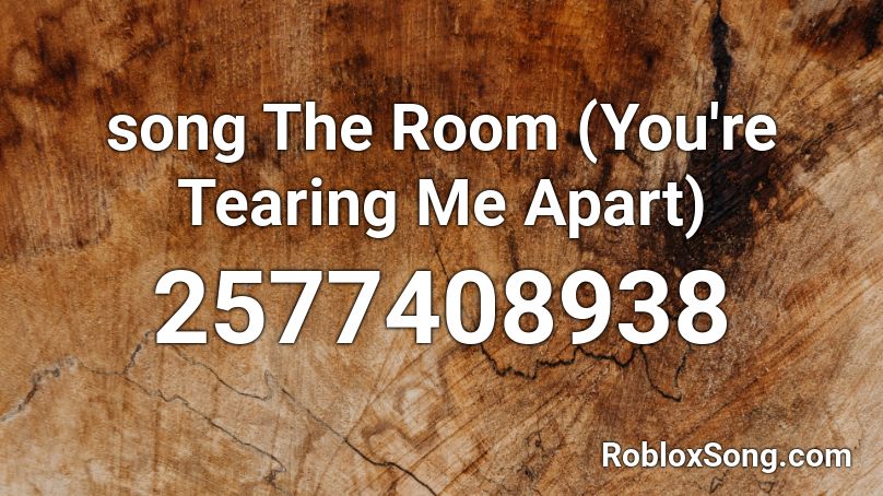 song The Room (You're Tearing Me Apart) Roblox ID