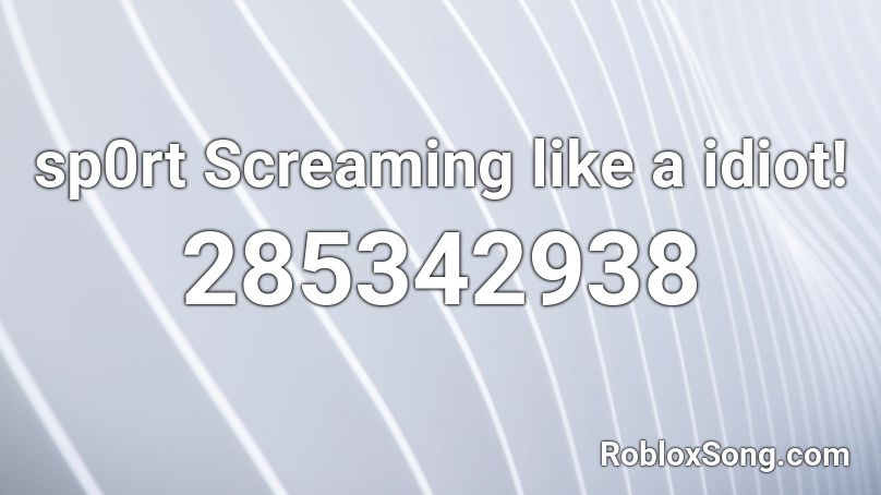 sp0rt Screaming like a idiot! Roblox ID