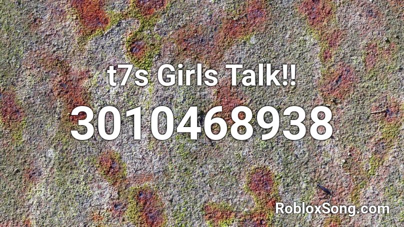 t7s Girls Talk!! Roblox ID